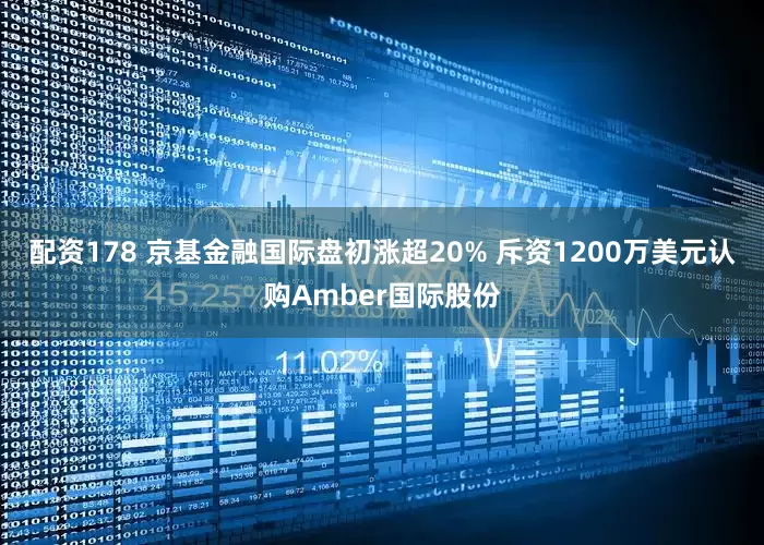 配资178 京基金融国际盘初涨超20% 斥资1200万美元认购Amber国际股份