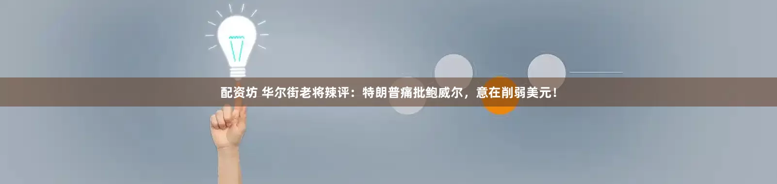 配资坊 华尔街老将辣评：特朗普痛批鲍威尔，意在削弱美元！