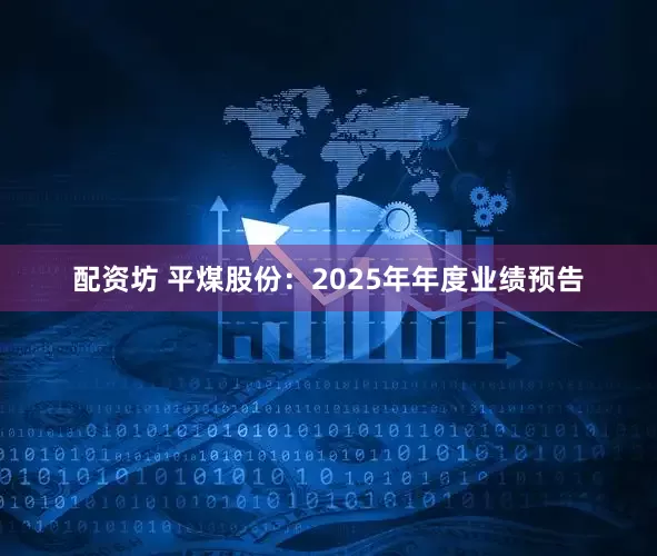 配资坊 平煤股份：2025年年度业绩预告